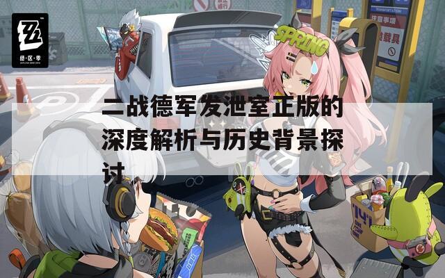 二战德军发泄室正版的深度解析与历史背景探讨
