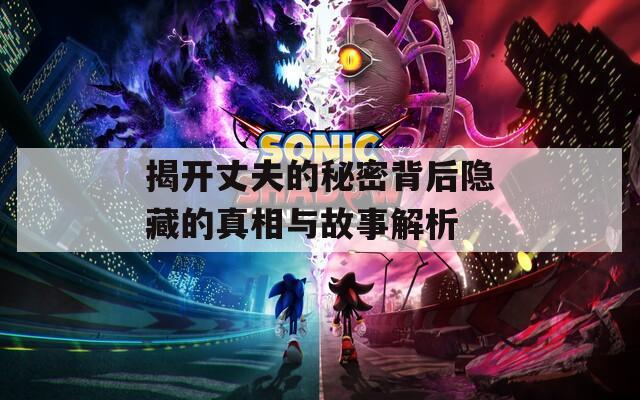 揭开丈夫的秘密背后隐藏的真相与故事解析