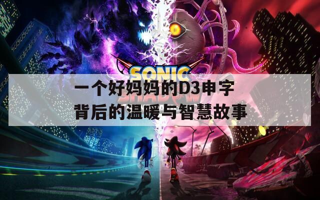 一个好妈妈的D3申字背后的温暖与智慧故事