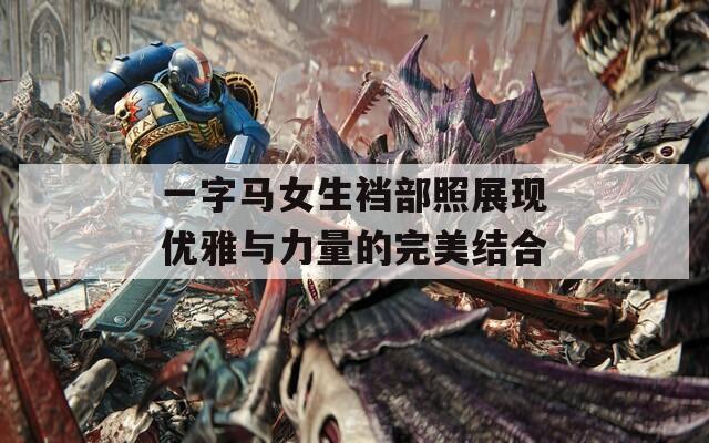 一字马女生裆部照展现优雅与力量的完美结合