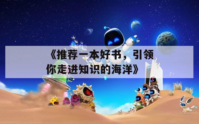 《推荐一本好书，引领你走进知识的海洋》