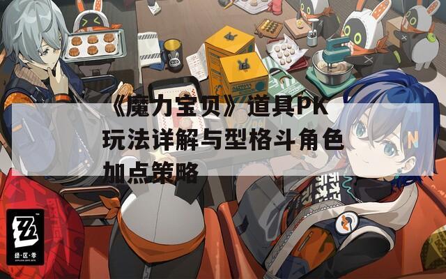 《魔力宝贝》道具PK玩法详解与型格斗角色加点策略