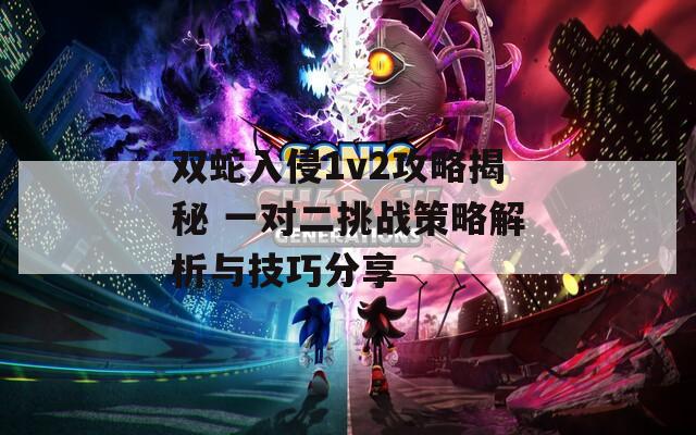 双蛇入侵1v2攻略揭秘 一对二挑战策略解析与技巧分享