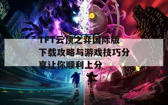 TFT云顶之弈国际版下载攻略与游戏技巧分享让你顺利上分