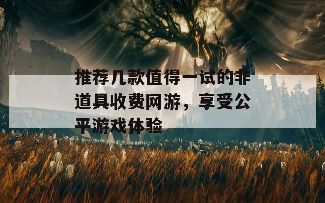 推荐几款值得一试的非道具收费网游，享受公平游戏体验