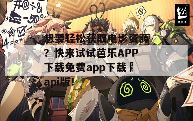 想要轻松获取电影资源？快来试试芭乐APP下载免费app下载汅api版！