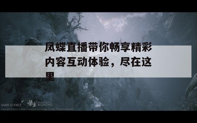 凤蝶直播带你畅享精彩内容互动体验，尽在这里