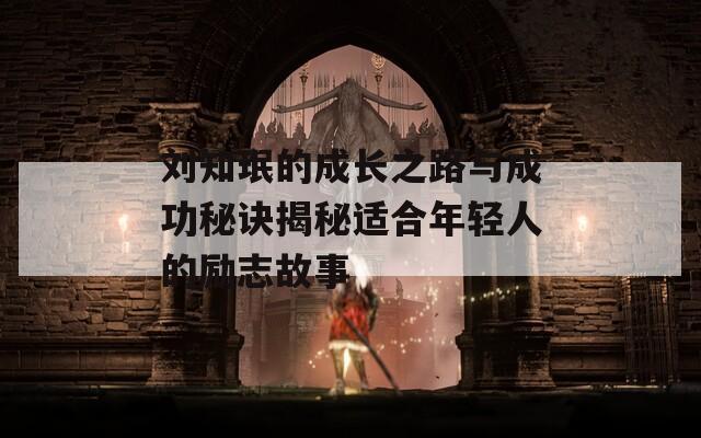 刘知珉的成长之路与成功秘诀揭秘适合年轻人的励志故事