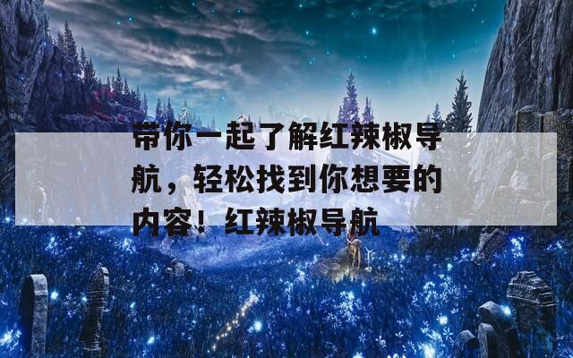 带你一起了解红辣椒导航，轻松找到你想要的内容！红辣椒导航