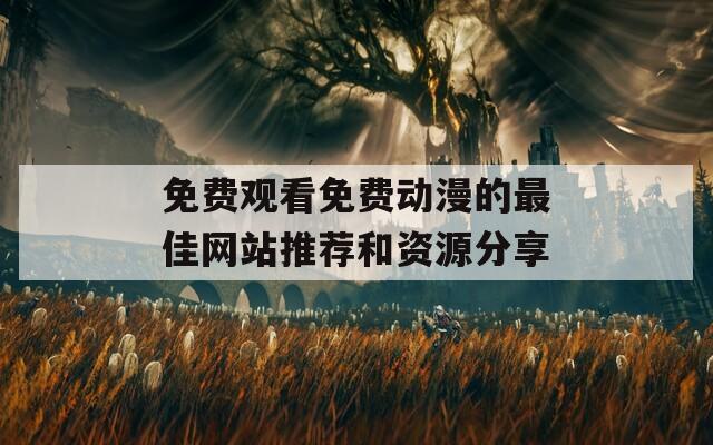 免费观看免费动漫的最佳网站推荐和资源分享