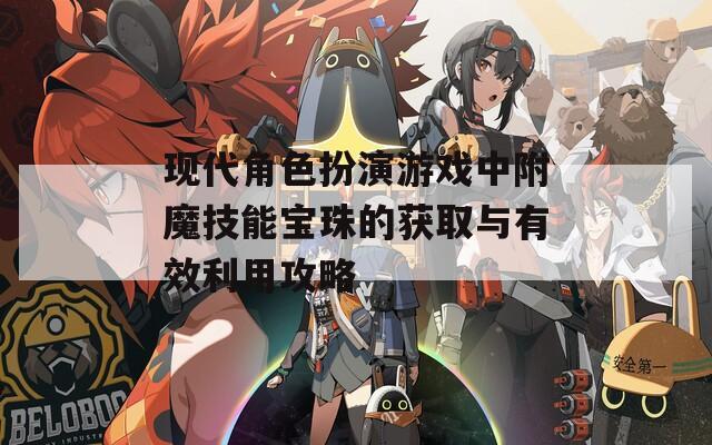 现代角色扮演游戏中附魔技能宝珠的获取与有效利用攻略