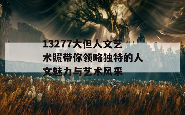 13277大但人文艺术照带你领略独特的人文魅力与艺术风采