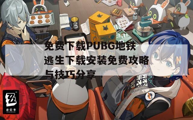 免费下载PUBG地铁逃生下载安装免费攻略与技巧分享