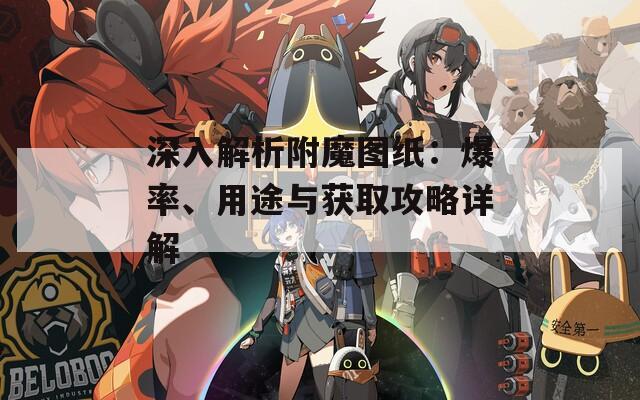 深入解析附魔图纸：爆率、用途与获取攻略详解