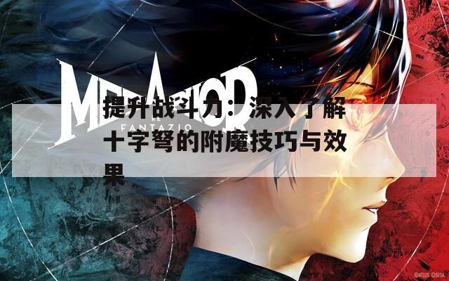 提升战斗力：深入了解十字弩的附魔技巧与效果