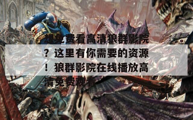 想免费看高清狼群影院？这里有你需要的资源！狼群影院在线播放高清免费观看