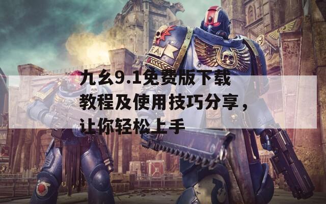 九幺9.1免费版下载教程及使用技巧分享，让你轻松上手