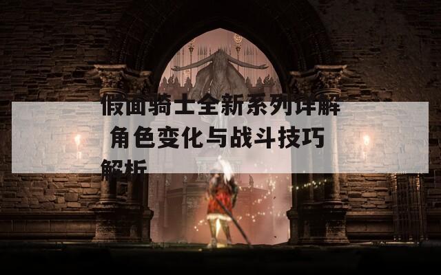 假面骑士全新系列详解 角色变化与战斗技巧解析