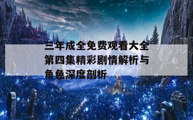 三年成全免费观看大全第四集精彩剧情解析与角色深度剖析