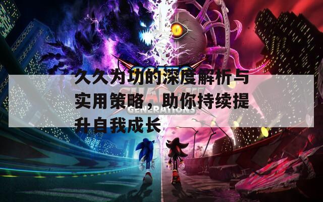 久久为功的深度解析与实用策略，助你持续提升自我成长