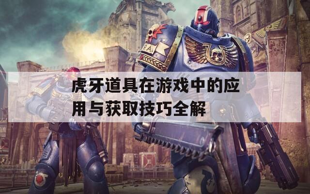虎牙道具在游戏中的应用与获取技巧全解