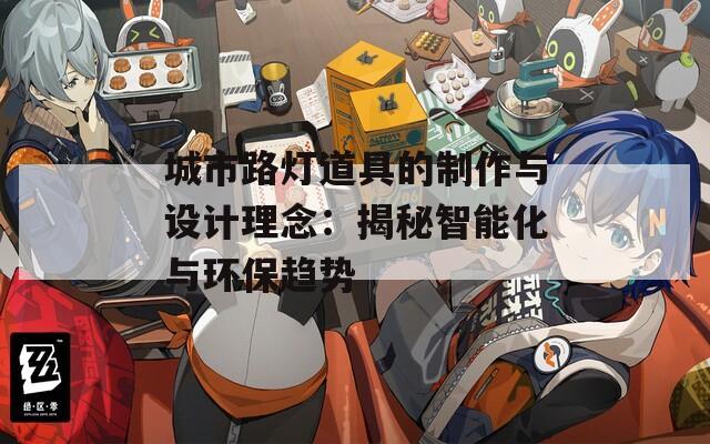 城市路灯道具的制作与设计理念：揭秘智能化与环保趋势