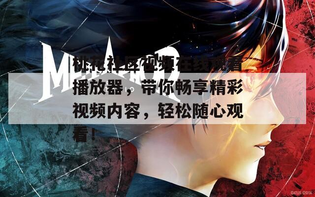 桃花社区视频在线观看播放器，带你畅享精彩视频内容，轻松随心观看！