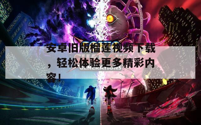 安卓旧版榴莲视频下载，轻松体验更多精彩内容！
