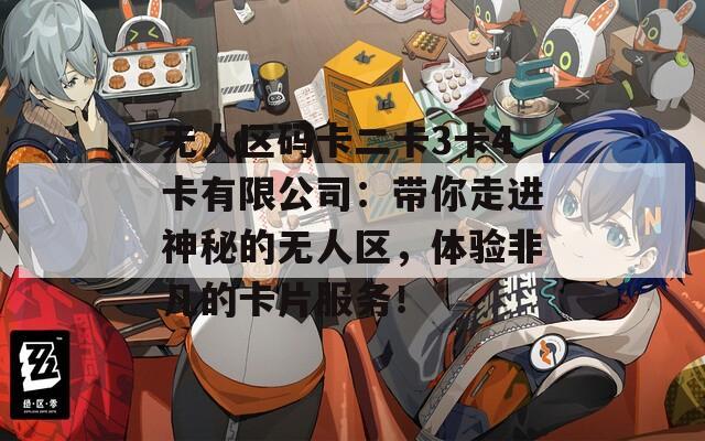 无人区码卡二卡3卡4卡有限公司：带你走进神秘的无人区，体验非凡的卡片服务！