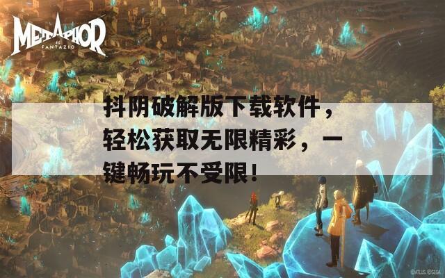 抖阴破解版下载软件，轻松获取无限精彩，一键畅玩不受限！