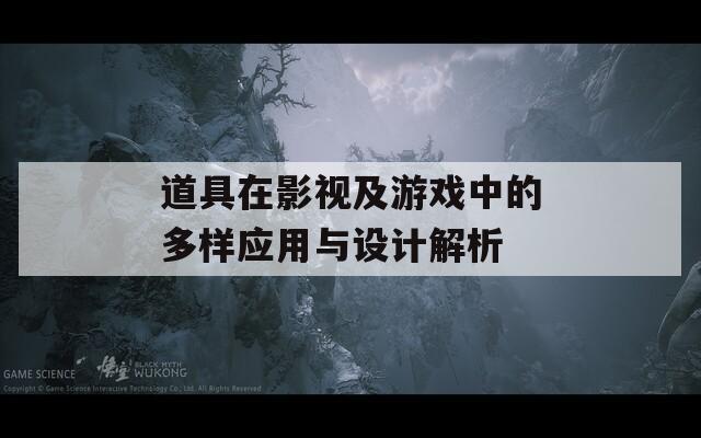 道具在影视及游戏中的多样应用与设计解析