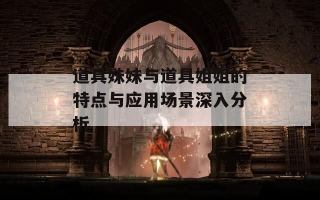 道具妹妹与道具姐姐的特点与应用场景深入分析