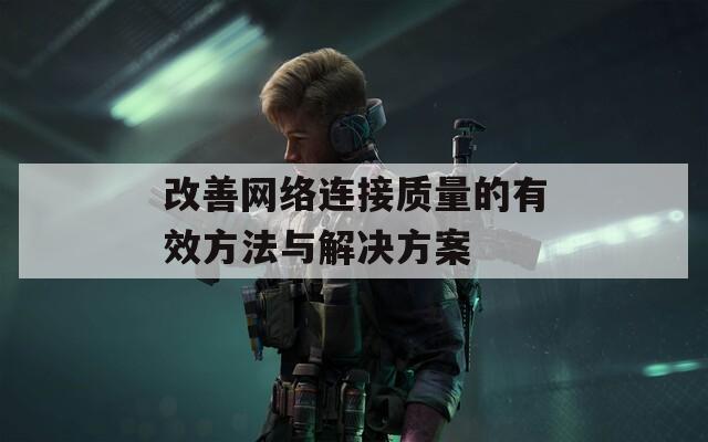 改善网络连接质量的有效方法与解决方案