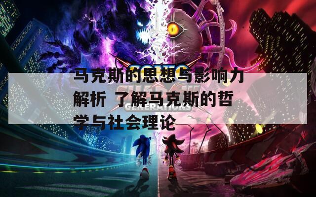 马克斯的思想与影响力解析 了解马克斯的哲学与社会理论