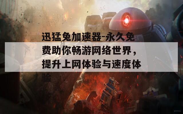 迅猛兔加速器-永久免费助你畅游网络世界，提升上网体验与速度体验