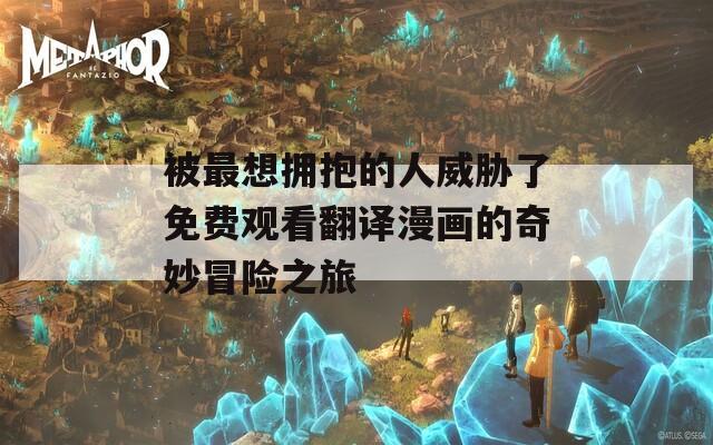 被最想拥抱的人威胁了免费观看翻译漫画的奇妙冒险之旅