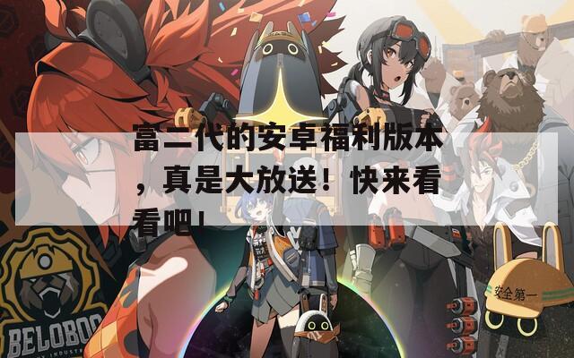 富二代的安卓福利版本，真是大放送！快来看看吧！