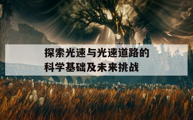 探索光速与光速道路的科学基础及未来挑战