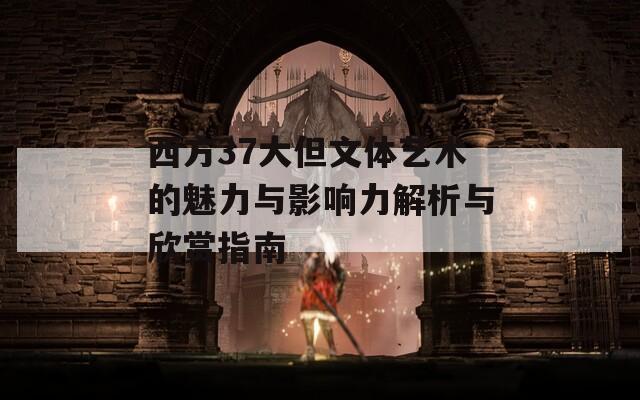 西方37大但文体艺术的魅力与影响力解析与欣赏指南