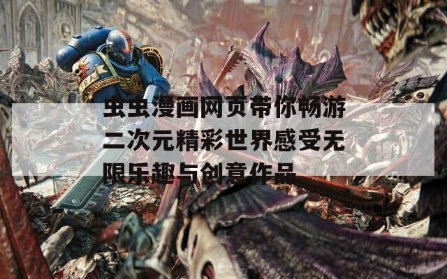 虫虫漫画网页带你畅游二次元精彩世界感受无限乐趣与创意作品