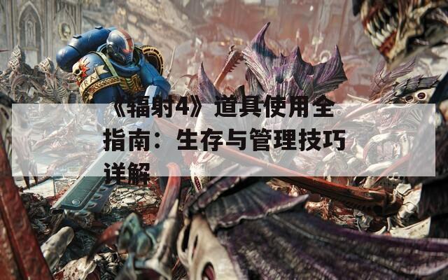 《辐射4》道具使用全指南：生存与管理技巧详解