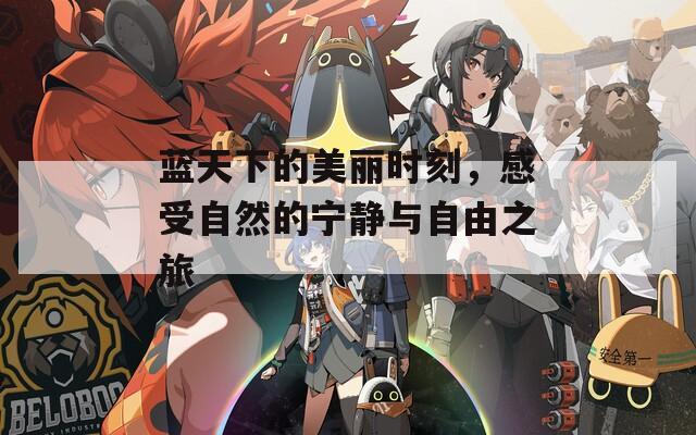 蓝天下的美丽时刻，感受自然的宁静与自由之旅