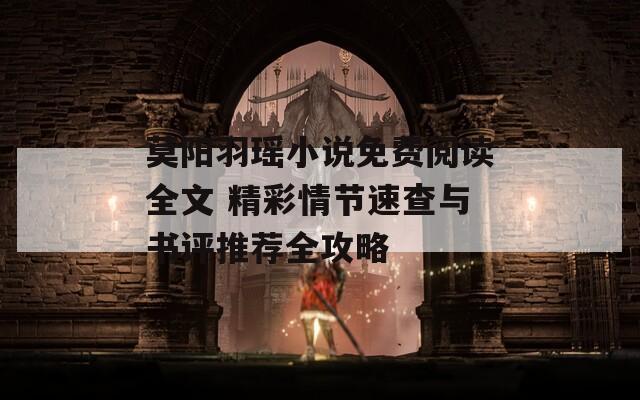莫阳羽瑶小说免费阅读全文 精彩情节速查与书评推荐全攻略