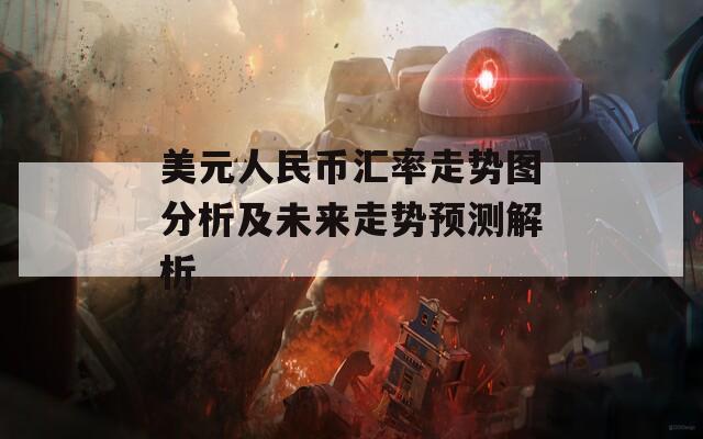 美元人民币汇率走势图分析及未来走势预测解析