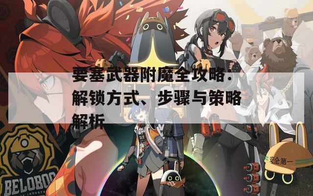 要塞武器附魔全攻略：解锁方式、步骤与策略解析