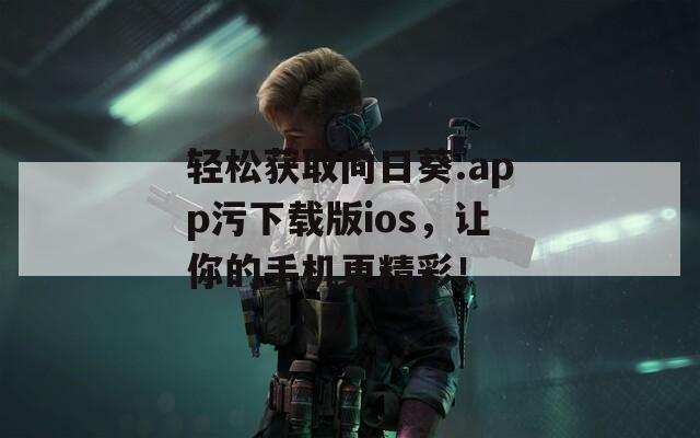 轻松获取向日葵.app污下载版ios，让你的手机更精彩！