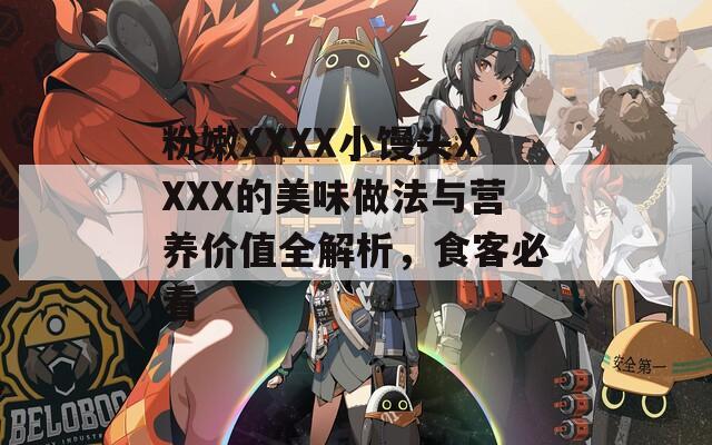 粉嫩XXXX小馒头XXXX的美味做法与营养价值全解析，食客必看