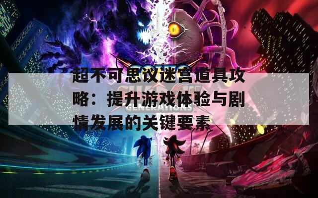 超不可思议迷宫道具攻略：提升游戏体验与剧情发展的关键要素