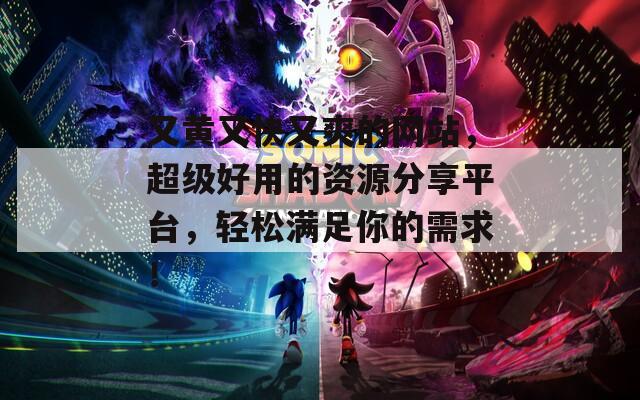 又黄又快又爽的网站，超级好用的资源分享平台，轻松满足你的需求！