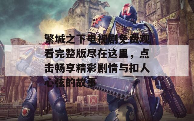 繁城之下电视剧免费观看完整版尽在这里，点击畅享精彩剧情与扣人心弦的故事